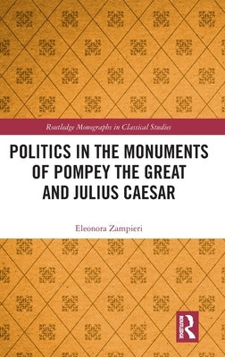 Politics in the Monuments of Pompey the Great and Julius Caesar by Zampieri, Eleonora