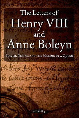 The Letters of Henry VIII and Anne Boleyn by Stirling, S. C.