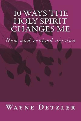 10 WAYS the Holy Spirit changes me by Detzler, Wayne