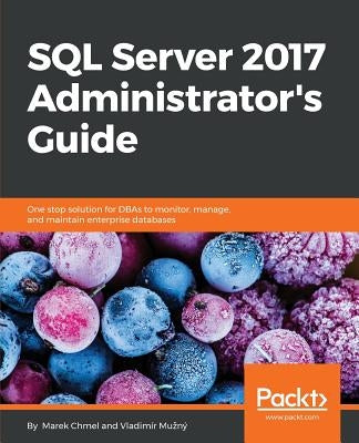 SQL Server 2017 Administrator's Guide: One stop solution for DBAs to monitor, manage, and maintain enterprise databases by Chmel, Marek
