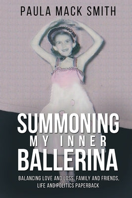 Summoning My Inner Ballerina: Balancing Love and Loss, Family and Friends, Life and Politics by Smith, Paula Mack
