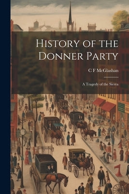 History of the Donner Party: A Tragedy of the Sierra by McGlashan, C. F.