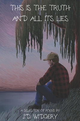 This Is The Truth And All Its Lies: A Selection of Poems by J.D. Widgery by Widgery, J. D.