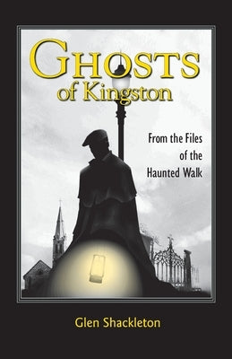 Ghosts of Kingston: From the Files of the Haunted Walk by Shackleton, Glen