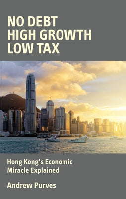 No Debt, High Growth, Low Tax: Hong Kong's Economic Miracle Explained by Purves, Andrew