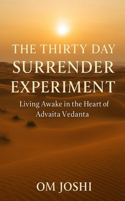 The Thirty Day Surrender Experiment: Living Awake in the Heart of Advaita Vedanta by Joshi, Om