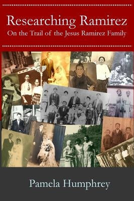 Researching Ramirez: On the Trail of the Jesus Ramirez Family by Humphrey, Pamela