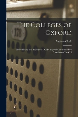 The Colleges of Oxford: Their History and Traditions. XXI Chapters Contributed by Members of the Col by Andrew, Clark