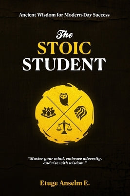 The Stoic Student: Ancient Wisdom for Modern-Day Success by Anselm, Etuge