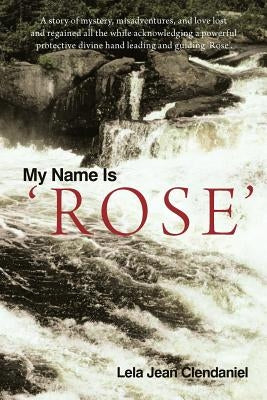 My Name Is 'Rose' by Clendaniel, Lela Jean