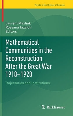 Mathematical Communities in the Reconstruction After the Great War 1918-1928: Trajectories and Institutions by Mazliak, Laurent