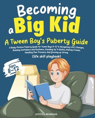 Becoming a Big Kid: A Body-Positive Puberty Guide for Tween Boys 8-12 To Navigating Life's Changes, Building Confidence and Resilience, Standing Up To by Munguia, Joyce L.