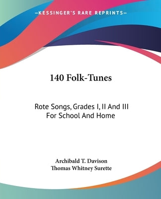 140 Folk-Tunes: Rote Songs, Grades I, II And III For School And Home by Davison, Archibald T.