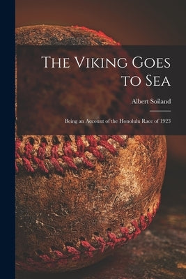 The Viking Goes to Sea; Being an Account of the Honolulu Race of 1923 by Soiland, Albert 1873-