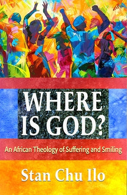 Where Is God? an African Theology of Suffering and Smiling by Ilo, Stan Chu