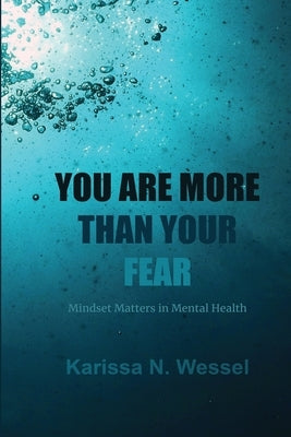 You Are More Than Your Fear: Mindset Matters In Mental Health by Wessel, Karissa