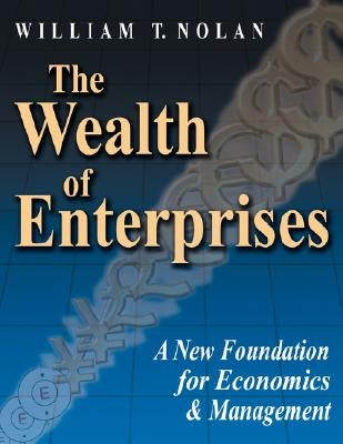 The Wealth of Enterprises: A New Foundation for Economics & Management by Nolan, William T.