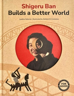 Shirgeru Ban Builds a Better World (Architecture Books for Kids) by Saturno, Isadoro