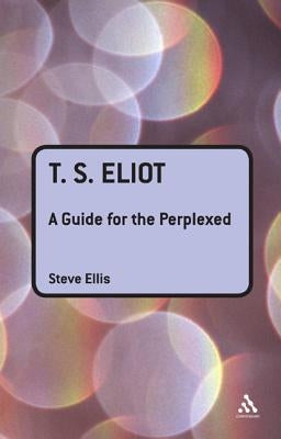 T. S. Eliot: A Guide for the Perplexed by Ellis, Steve