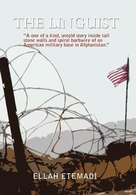 The Linguist: A One of a Kind, Untold Story Inside Tall Stone Walls and Barbwires of an American Military Base in Afghanistan by Etemadi, Ellah