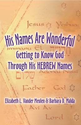 His Names Are Wonderful: Getting to Know God Through His Hebrew Names by Vander Meulen, Elizabeth