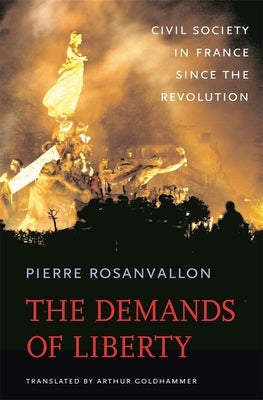 The Demands of Liberty: Civil Society in France Since the Revolution by Rosanvallon, Pierre