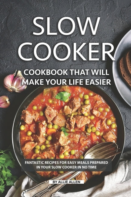 Slow Cooker Cookbook That Will Make Your Life Easier: Fantastic Recipes for Easy Meals Prepared in Your Slow Cooker in No Time by Allen, Allie