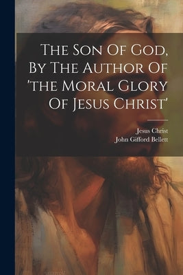 The Son Of God, By The Author Of 'the Moral Glory Of Jesus Christ' by Bellett, John Gifford