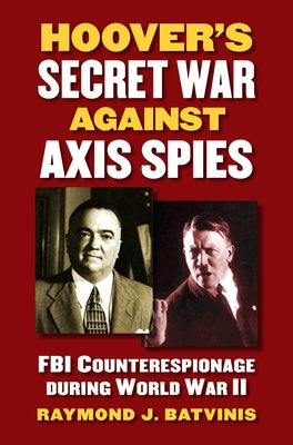 Hoover's Secret War Against Axis Spies: FBI Counterespionage During World War II by Batvinis, Raymond J.