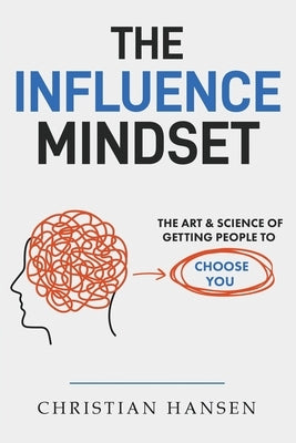 The Influence Mindset: The Art & Science of Getting People to Choose You by Hansen, Christian