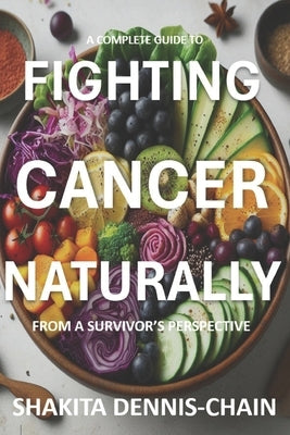 Fighting Cancer Naturally: from a Survivor's Perspective by Dennis-Chain, Shakita