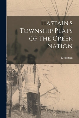 Hastain's Township Plats of the Creek Nation by Hastain, E.