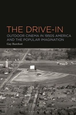 The Drive-In: Outdoor Cinema in 1950s America and the Popular Imagination by Barefoot, Guy