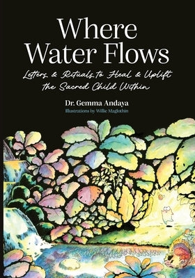 Where Water Flows: Letters & Rituals to Heal & Uplift the Sacred Child Within by Andaya, Gemma