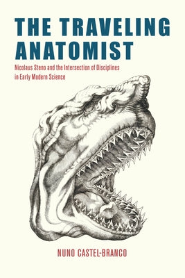 The Traveling Anatomist: Nicolaus Steno and the Intersection of Disciplines in Early Modern Science by Castel-Branco, Nuno