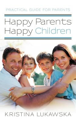 Happy Parents-Happy Children: Practical Guide for Parents by Lukawska, Kristina