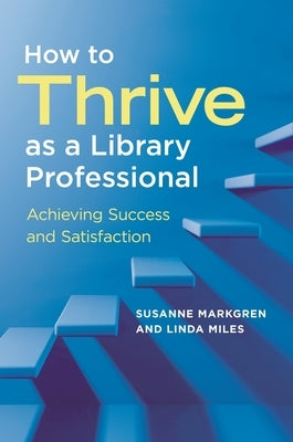 How to Thrive as a Library Professional: Achieving Success and Satisfaction by Markgren, Susanne