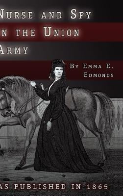 Nurse and Spy in the Union Army: The Adventures and Experiences of a Woman in the Hospitals, Camps, and Battlefields. by Edmonds, S. Emma E.
