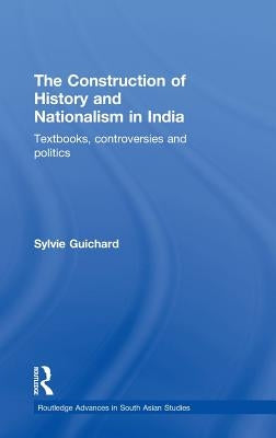 The Construction of History and Nationalism in India: Textbooks, Controversies and Politics by Guichard, Sylvie