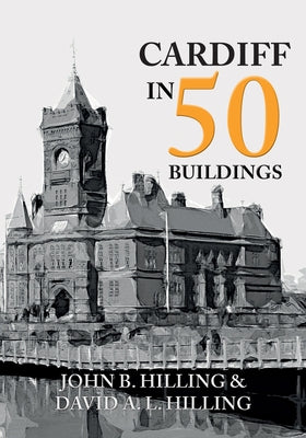 Cardiff in 50 Buildings by Hilling, John