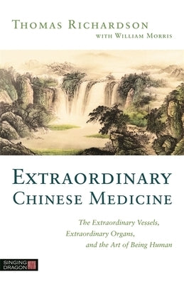 Extraordinary Chinese Medicine: The Extraordinary Vessels, Extraordinary Organs, and the Art of Being Human by Richardson, Thomas