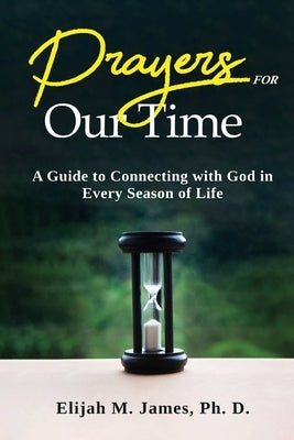 Prayers For Our Time: A Guide to Connecting with God in Every Season of Life by James, Ph. D. Elijah M.