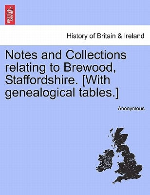 Notes and Collections Relating to Brewood, Staffordshire. [With Genealogical Tables.] by Anonymous