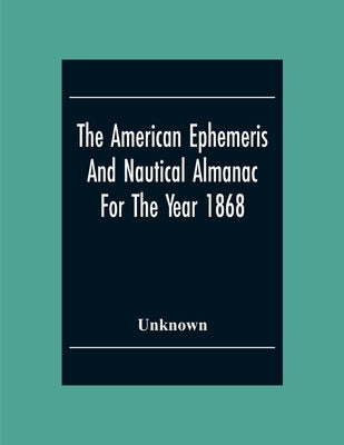 The American Ephemeris And Nautical Almanac For The Year 1868 by Unknown