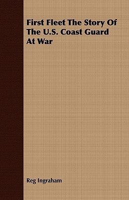 First Fleet The Story Of The U.S. Coast Guard At War by Ingraham, Reg