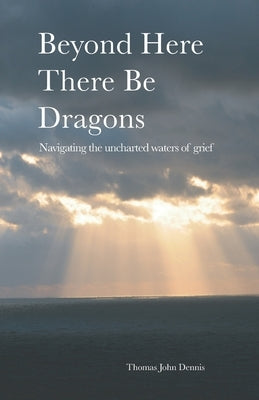 Beyond Here There Be Dragons: Navigating the uncharted waters of grief by Luther, Ernest