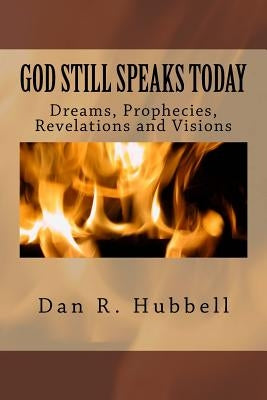 God Still Speaks Today: Dreams, Prophecies, Revelations and Visions by Hubbell, Dan R.