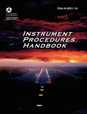 Instrument Procedures Handbook. FAA Instrument Procedures Handbook: FAA-H-8261-1a by Federal Aviation Administration
