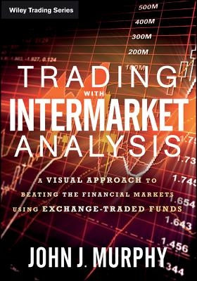 Trading with Intermarket Analysis: A Visual Approach to Beating the Financial Markets Using Exchange-Traded Funds by Murphy, John J.