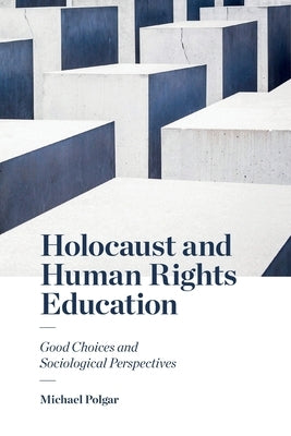 Holocaust and Human Rights Education: Good Choices and Sociological Perspectives by Polgar, Michael